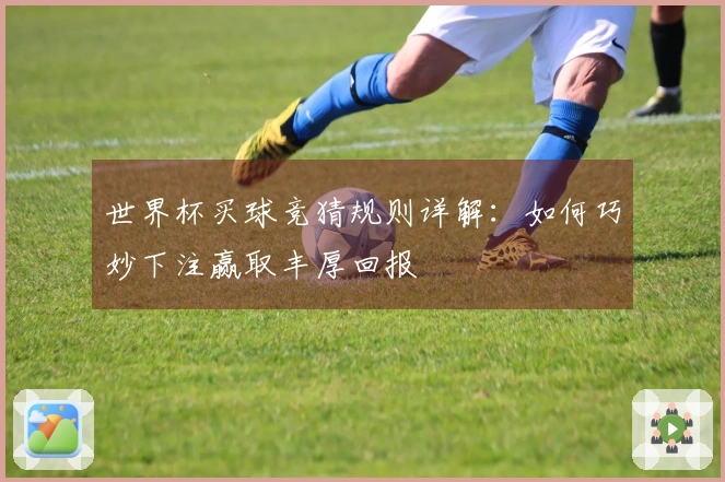 世界杯买球竞猜规则详解：如何巧妙下注赢取丰厚回报