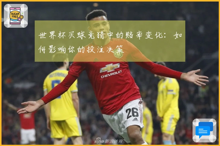 世界杯买球竞猜中的赔率变化：如何影响你的投注决策