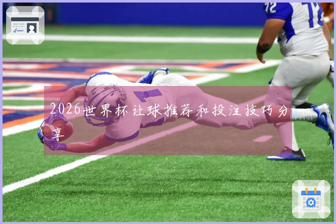 2026世界杯让球推荐和投注技巧分享
