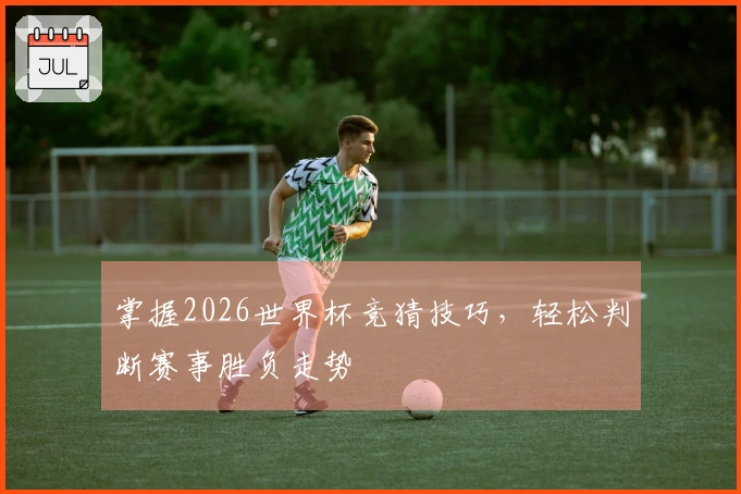 掌握2026世界杯竞猜技巧，轻松判断赛事胜负走势