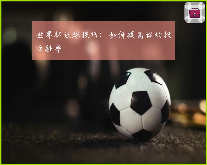 世界杯让球技巧：如何提高你的投注胜率