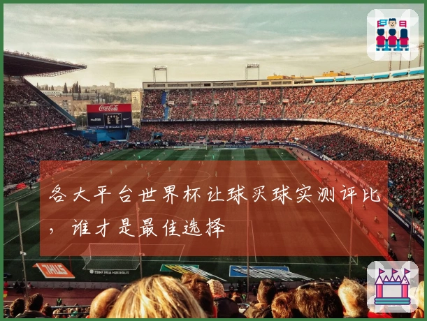 各大平台世界杯让球买球实测评比，谁才是最佳选择