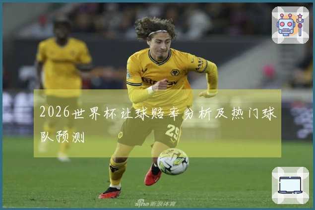 2026世界杯让球赔率分析及热门球队预测